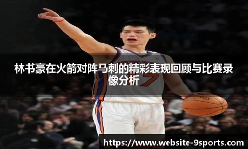 林书豪在火箭对阵马刺的精彩表现回顾与比赛录像分析